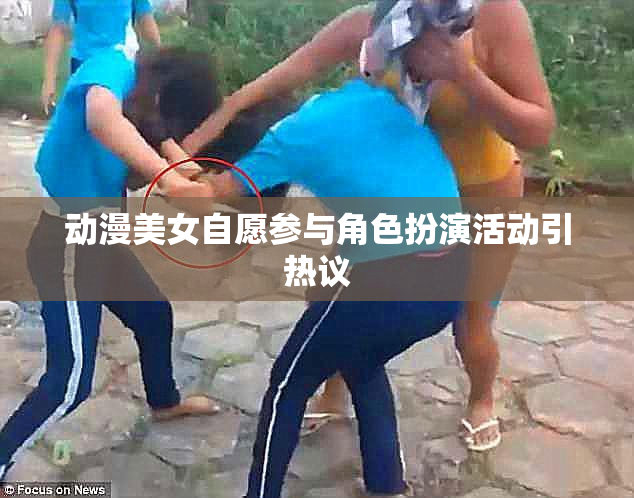 动漫美女自愿参与角色扮演活动引热议