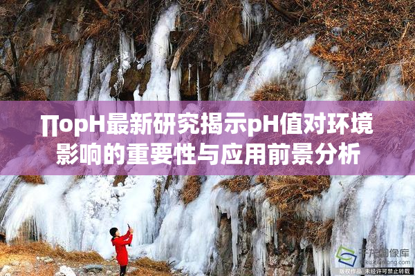 ∏opH最新研究揭示pH值对环境影响的重要性与应用前景分析