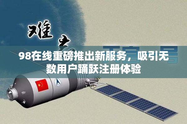 98在线重磅推出新服务，吸引无数用户踊跃注册体验