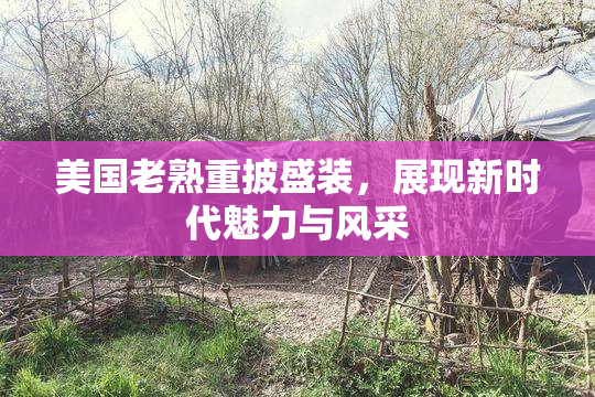 美国老熟重披盛装，展现新时代魅力与风采