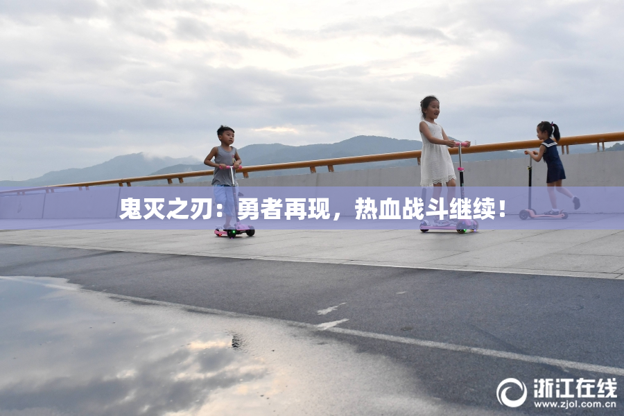 鬼灭之刃：勇者再现，热血战斗继续！