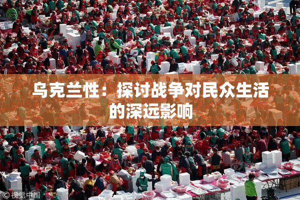 乌克兰性：探讨战争对民众生活的深远影响