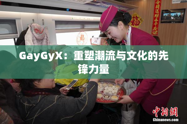 GayGyX：重塑潮流与文化的先锋力量
