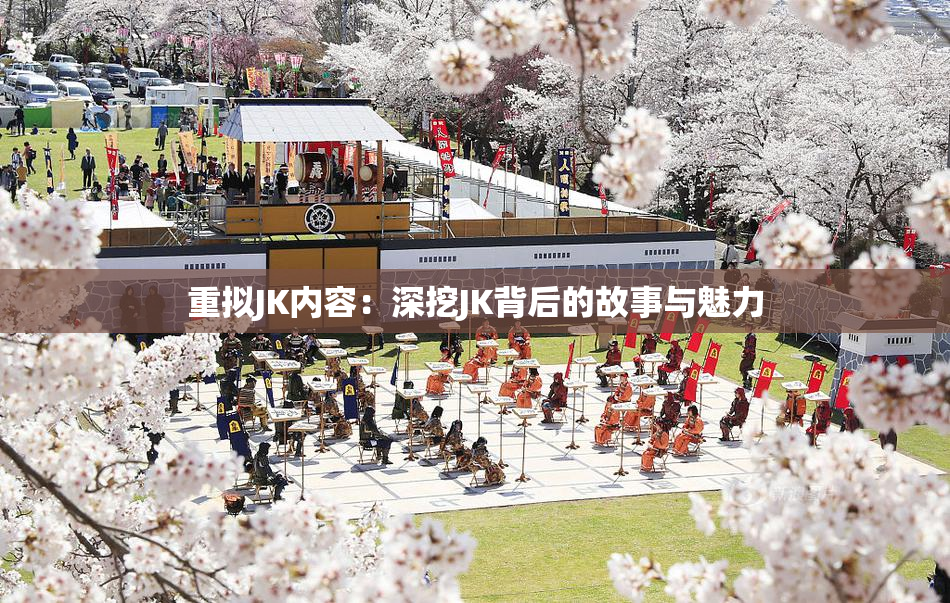 重拟JK内容：深挖JK背后的故事与魅力