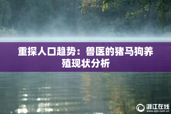 重探人口趋势：兽医的猪马狗养殖现状分析