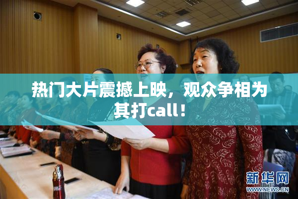 热门大片震撼上映，观众争相为其打call！