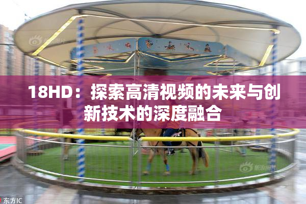 18HD：探索高清视频的未来与创新技术的深度融合