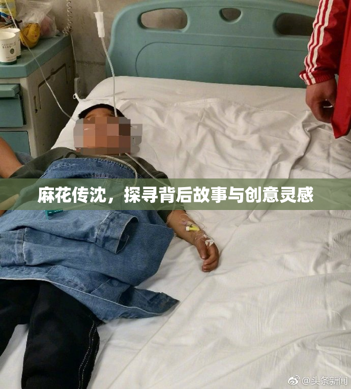 麻花传沈，探寻背后故事与创意灵感