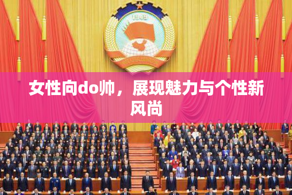 女性向do帅，展现魅力与个性新风尚