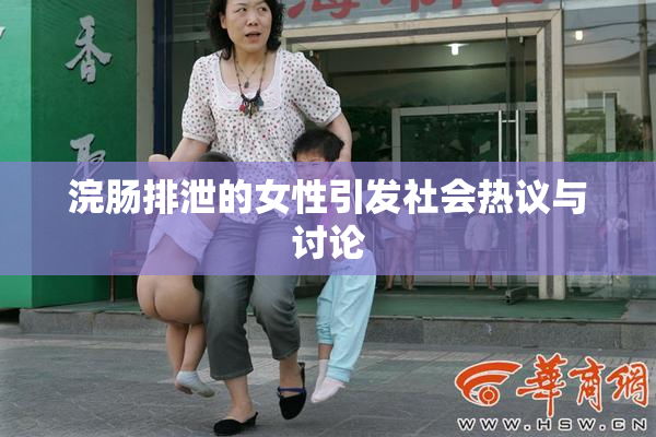 浣肠排泄的女性引发社会热议与讨论