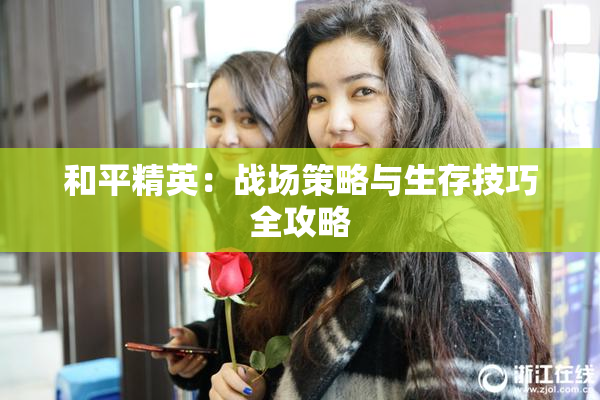 和平精英：战场策略与生存技巧全攻略