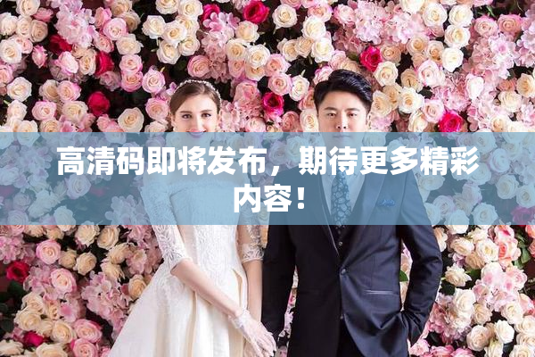 高清码即将发布，期待更多精彩内容！