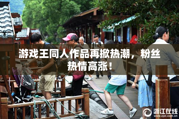游戏王同人作品再掀热潮，粉丝热情高涨！
