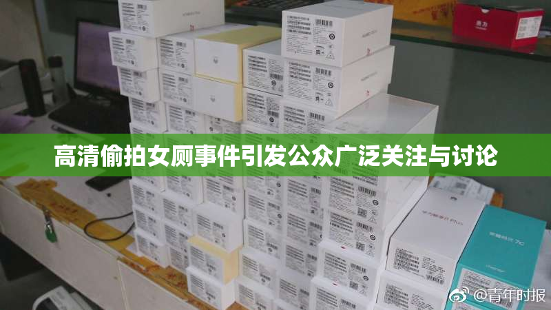 高清偷拍女厕事件引发公众广泛关注与讨论