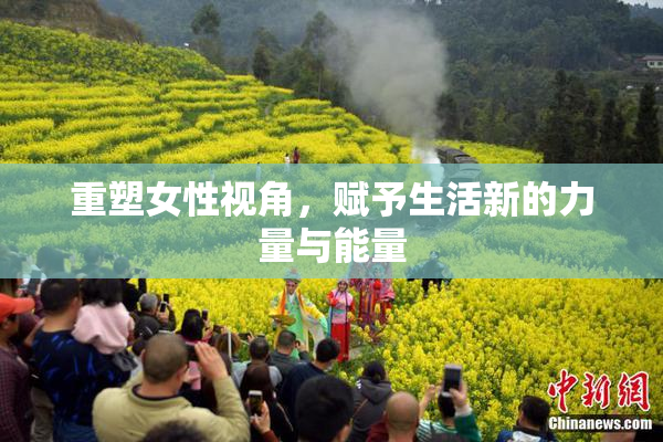 重塑女性视角，赋予生活新的力量与能量