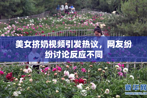 美女挤奶视频引发热议，网友纷纷讨论反应不同