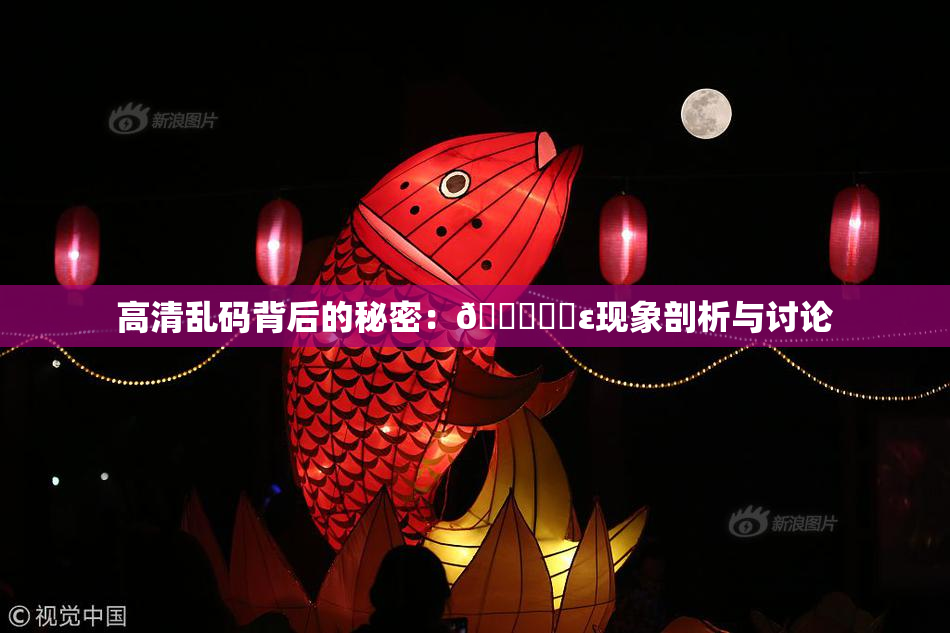 高清乱码背后的秘密：🔞❌‌ε现象剖析与讨论