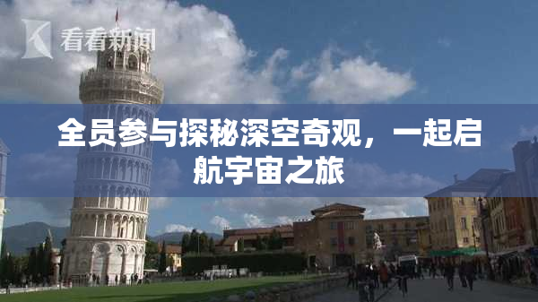 全员参与探秘深空奇观，一起启航宇宙之旅