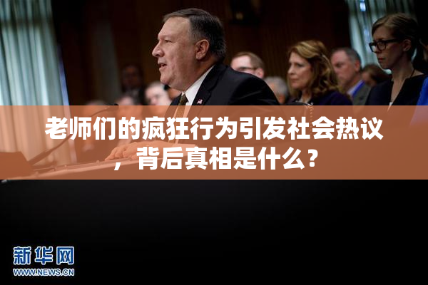 老师们的疯狂行为引发社会热议，背后真相是什么？