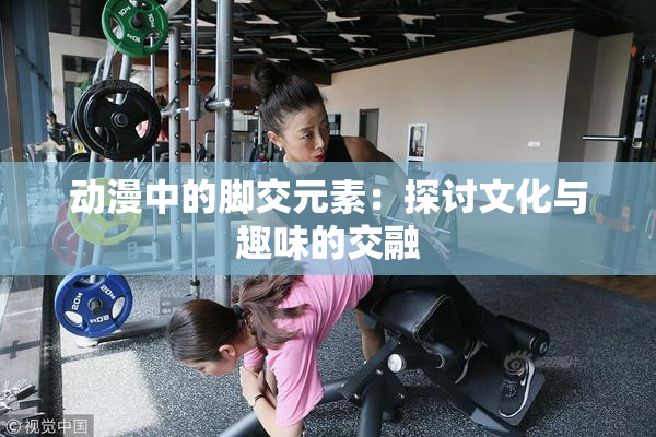 动漫中的脚交元素：探讨文化与趣味的交融