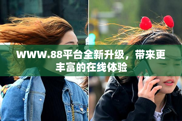 WWW.88平台全新升级，带来更丰富的在线体验