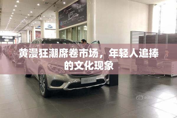 黄漫狂潮席卷市场，年轻人追捧的文化现象