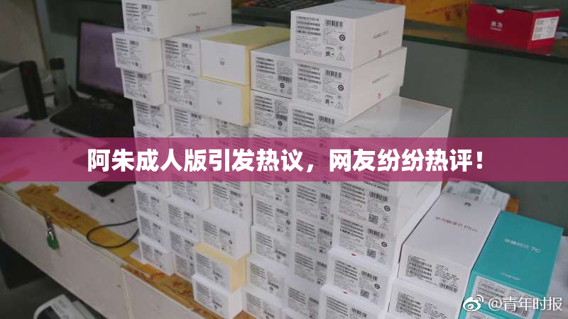 阿朱成人版引发热议，网友纷纷热评！