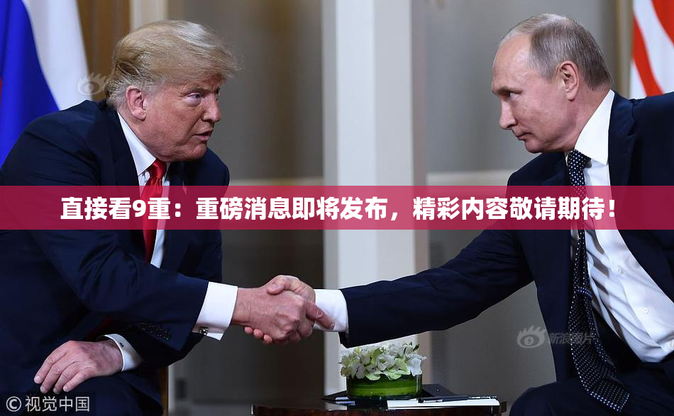 直接看9重：重磅消息即将发布，精彩内容敬请期待！