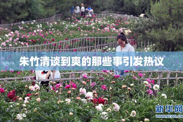 朱竹清谈到爽的那些事引发热议