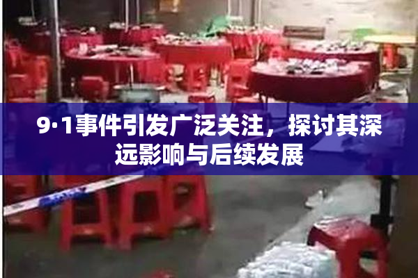 9·1事件引发广泛关注，探讨其深远影响与后续发展