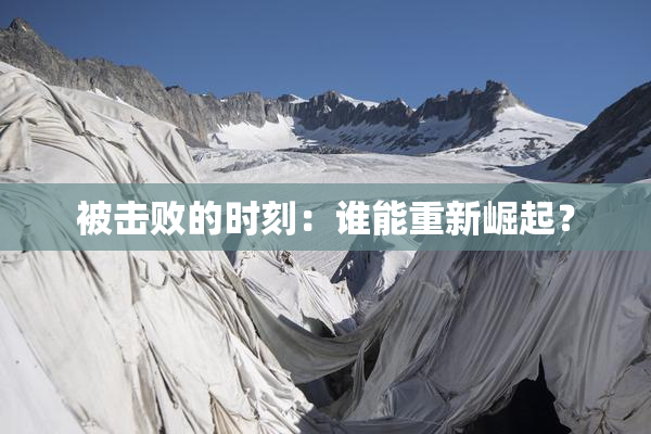 被击败的时刻：谁能重新崛起？