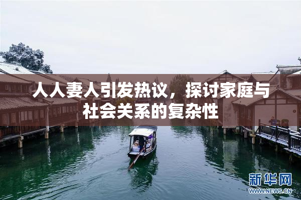 人人妻人引发热议，探讨家庭与社会关系的复杂性
