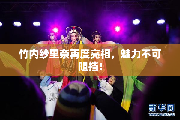 竹内纱里奈再度亮相，魅力不可阻挡！