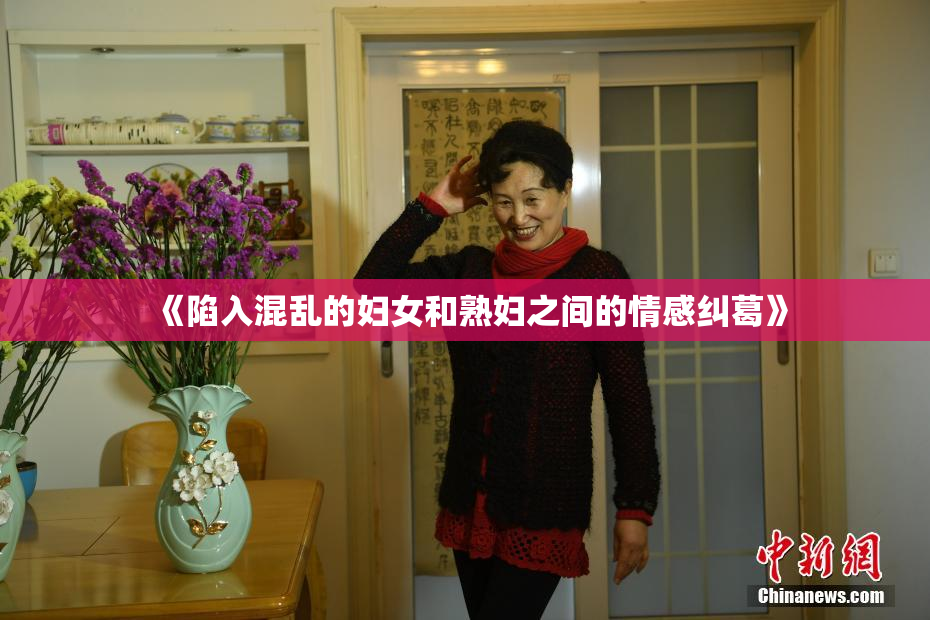 《陷入混乱的妇女和熟妇之间的情感纠葛》