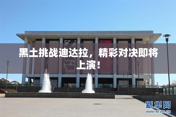 黑土挑战迪达拉，精彩对决即将上演！