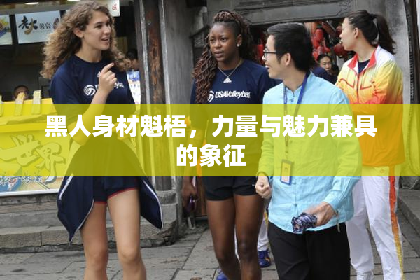 黑人身材魁梧，力量与魅力兼具的象征