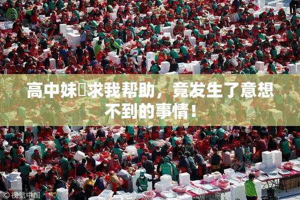 高中妹妺求我帮助，竟发生了意想不到的事情！