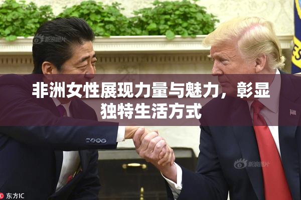 非洲女性展现力量与魅力，彰显独特生活方式