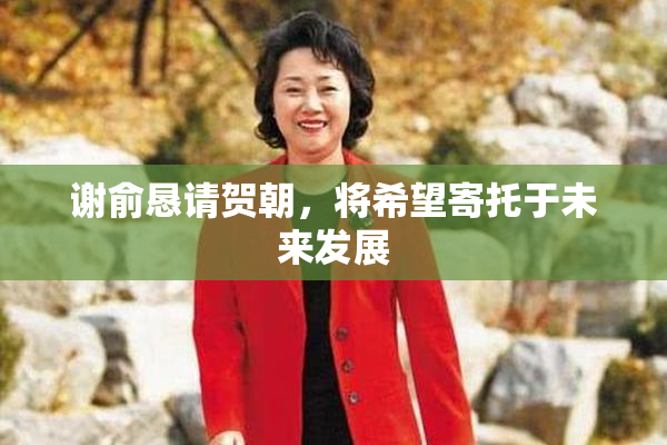 谢俞恳请贺朝，将希望寄托于未来发展