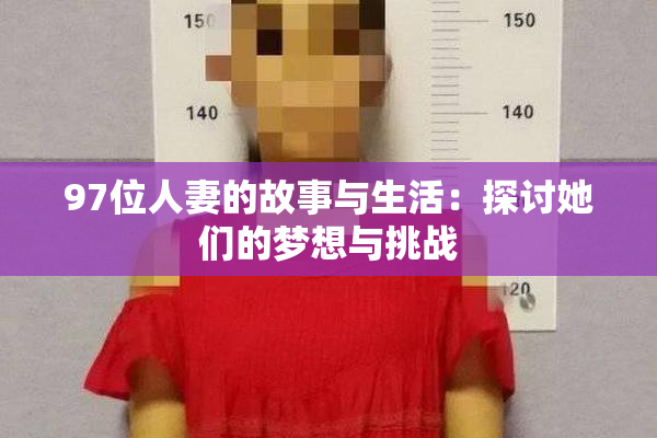 97位人妻的故事与生活：探讨她们的梦想与挑战