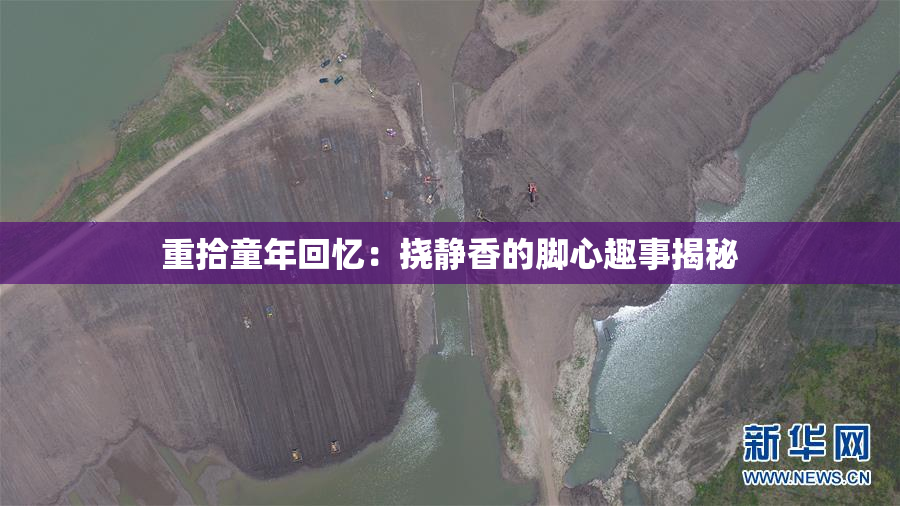 重拾童年回忆：挠静香的脚心趣事揭秘