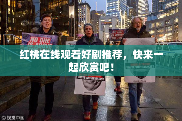 红桃在线观看好剧推荐，快来一起欣赏吧！