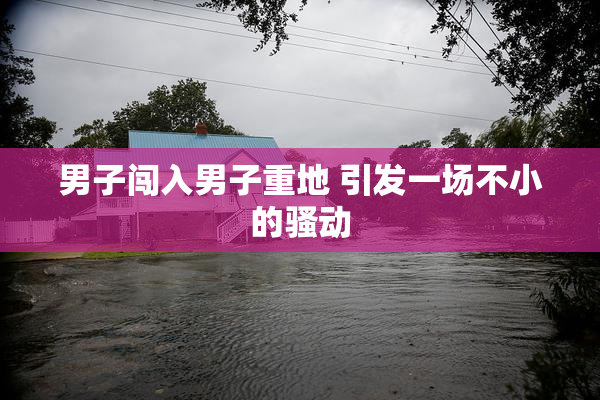 男子闯入男子重地 引发一场不小的骚动