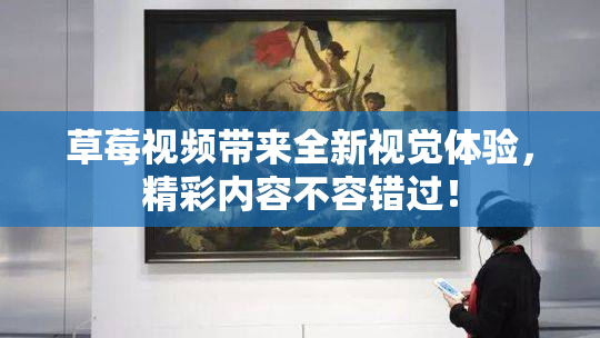 草莓视频带来全新视觉体验，精彩内容不容错过！