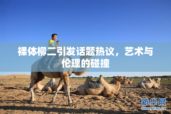 裸体柳二引发话题热议，艺术与伦理的碰撞