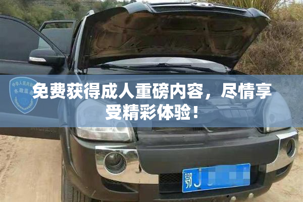 免费获得成人重磅内容，尽情享受精彩体验！