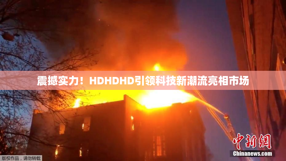 震撼实力！HDHDHD引领科技新潮流亮相市场
