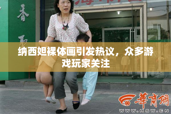 纳西妲裸体画引发热议，众多游戏玩家关注