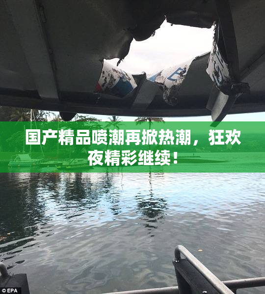 国产精品喷潮再掀热潮，狂欢夜精彩继续！