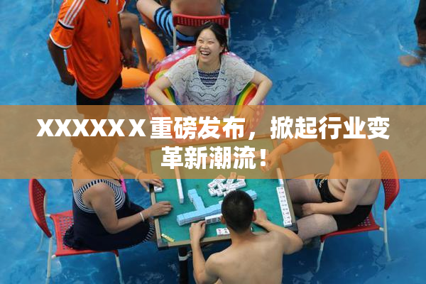 XXXXXⅩ重磅发布，掀起行业变革新潮流！